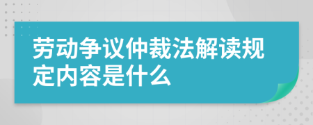 劳动争议仲裁法解读规定内容是什么