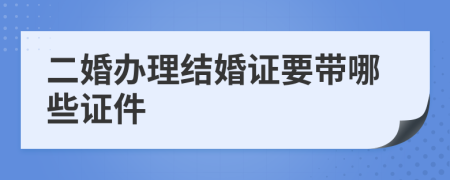 二婚办理结婚证要带哪些证件