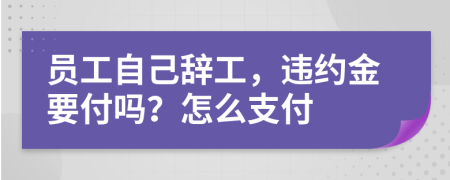 员工自己辞工，违约金要付吗？怎么支付