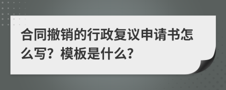 合同撤销的行政复议申请书怎么写？模板是什么？