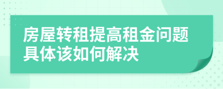 房屋转租提高租金问题具体该如何解决