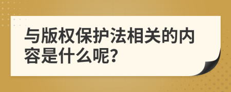 与版权保护法相关的内容是什么呢？