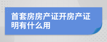 首套房房产证开房产证明有什么用