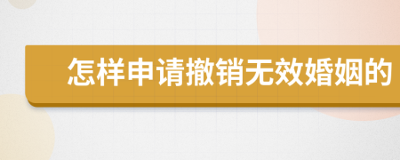 怎样申请撤销无效婚姻的