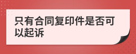 只有合同复印件是否可以起诉