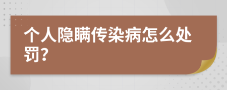 个人隐瞒传染病怎么处罚？