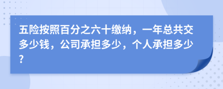 五险按照百分之六十缴纳，一年总共交多少钱，公司承担多少，个人承担多少?