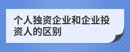 个人独资企业和企业投资人的区别