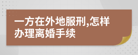 一方在外地服刑,怎样办理离婚手续