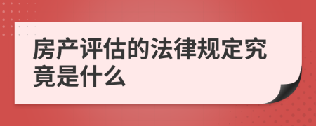 房产评估的法律规定究竟是什么