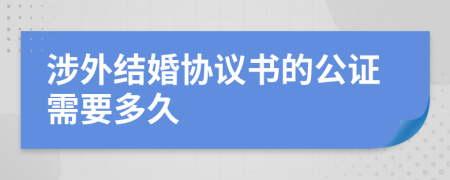 涉外结婚协议书的公证需要多久