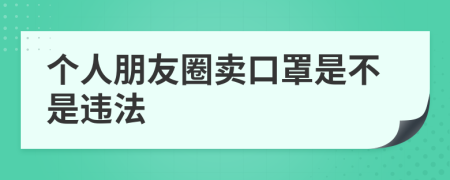 个人朋友圈卖口罩是不是违法