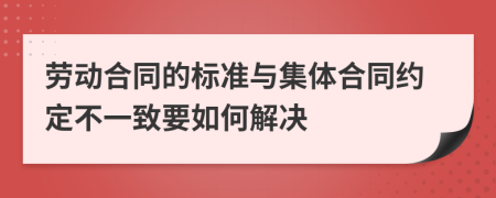 劳动合同的标准与集体合同约定不一致要如何解决