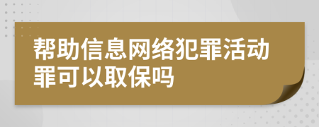 帮助信息网络犯罪活动罪可以取保吗