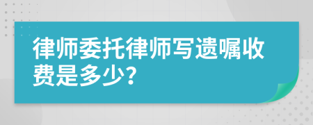 律师委托律师写遗嘱收费是多少？