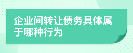 企业间转让债务具体属于哪种行为