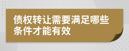 债权转让需要满足哪些条件才能有效