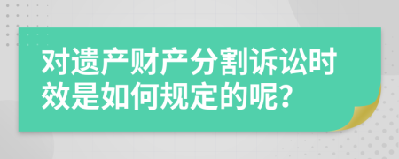 对遗产财产分割诉讼时效是如何规定的呢？