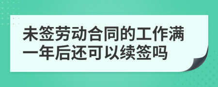 未签劳动合同的工作满一年后还可以续签吗