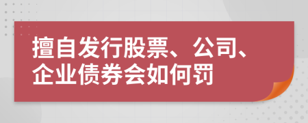 擅自发行股票、公司、企业债券会如何罚