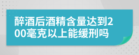 醉酒后酒精含量达到200毫克以上能缓刑吗