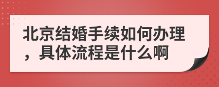 北京结婚手续如何办理，具体流程是什么啊