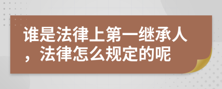 谁是法律上第一继承人，法律怎么规定的呢