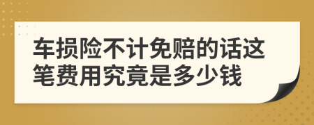 车损险不计免赔的话这笔费用究竟是多少钱