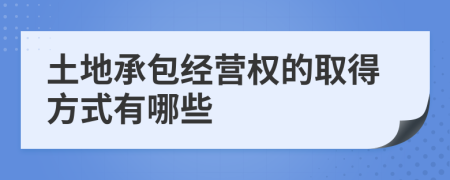 土地承包经营权的取得方式有哪些