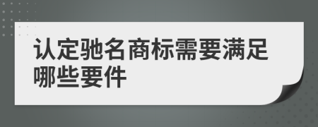 认定驰名商标需要满足哪些要件