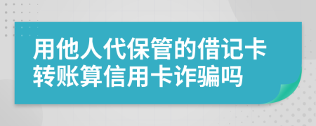 用他人代保管的借记卡转账算信用卡诈骗吗