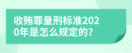 收贿罪量刑标准2020年是怎么规定的？