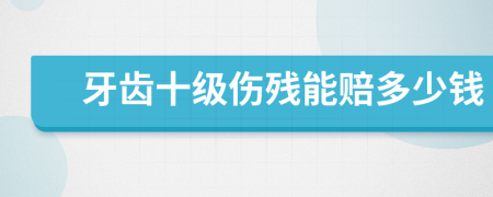 牙齿十级伤残能赔多少钱