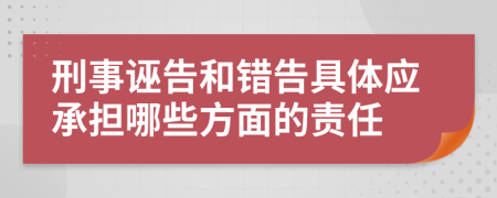 刑事诬告和错告具体应承担哪些方面的责任