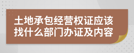 土地承包经营权证应该找什么部门办证及内容