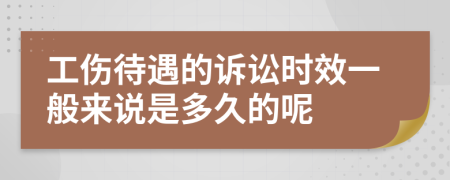 工伤待遇的诉讼时效一般来说是多久的呢