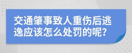 交通肇事致人重伤后逃逸应该怎么处罚的呢？