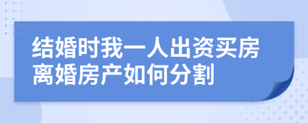 结婚时我一人出资买房离婚房产如何分割
