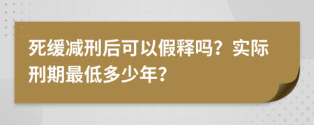 死缓减刑后可以假释吗？实际刑期最低多少年？