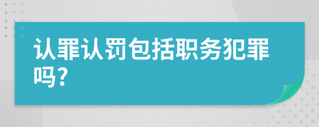 认罪认罚包括职务犯罪吗?