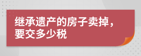 继承遗产的房子卖掉，要交多少税