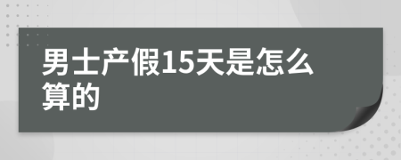 男士产假15天是怎么算的