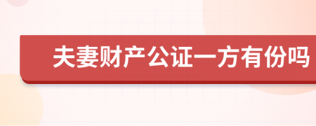 夫妻财产公证一方有份吗