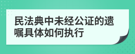 民法典中未经公证的遗嘱具体如何执行