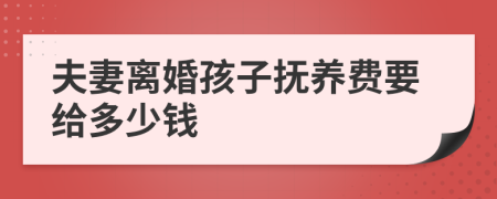 夫妻离婚孩子抚养费要给多少钱