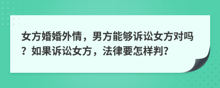 女方婚婚外情，男方能够诉讼女方对吗？如果诉讼女方，法律要怎样判？