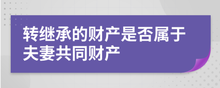 转继承的财产是否属于夫妻共同财产