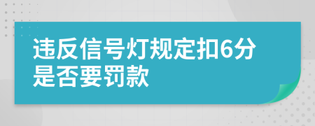 违反信号灯规定扣6分是否要罚款