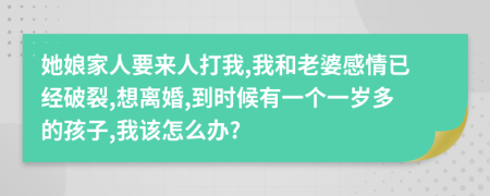 她娘家人要来人打我,我和老婆感情已经破裂,想离婚,到时候有一个一岁多的孩子,我该怎么办?