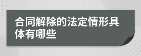 合同解除的法定情形具体有哪些